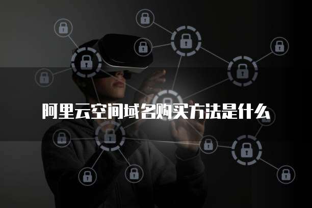 阿里云空间域名购买方法是什么