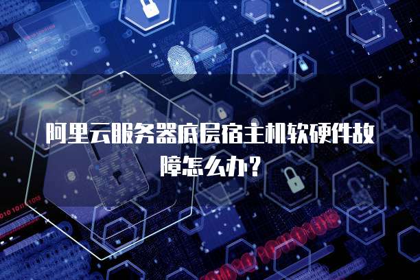 阿里云服务器底层宿主机软硬件故障怎么办?