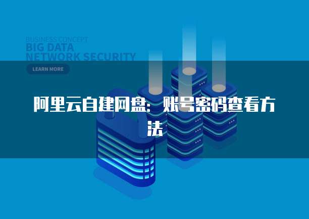 阿里云自建网盘：账号密码查看方法