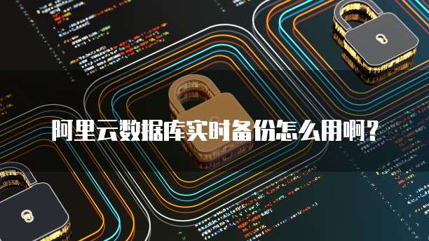 阿里云数据库实时备份怎么用啊？