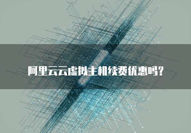 阿里云云虚拟主机续费优惠吗?