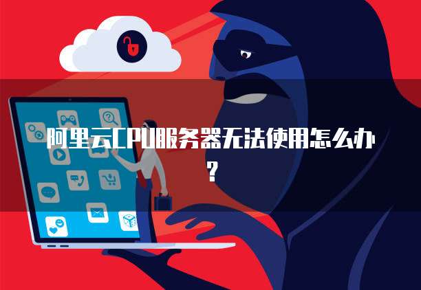 阿里云CPU服务器无法使用怎么办?