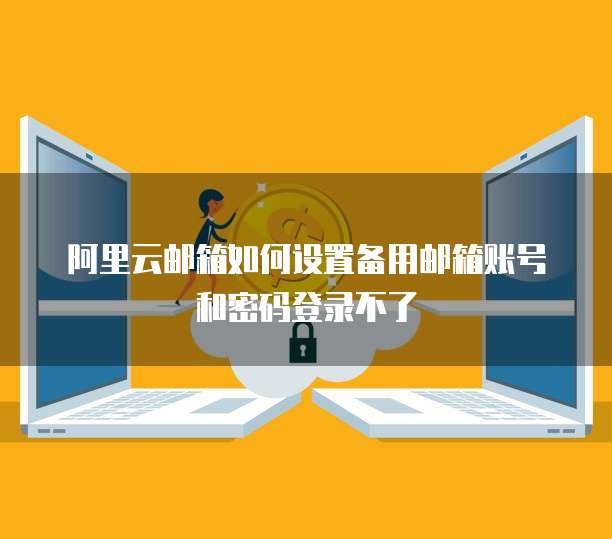 阿里云邮箱如何设置备用邮箱账号和密码登录不了