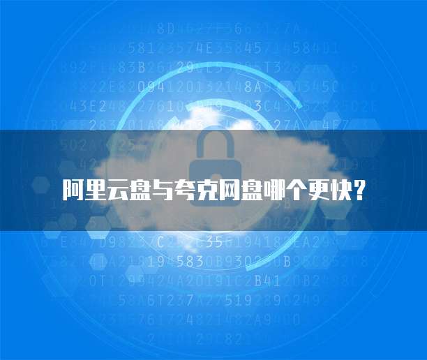 阿里云盘与夸克网盘哪个更快？