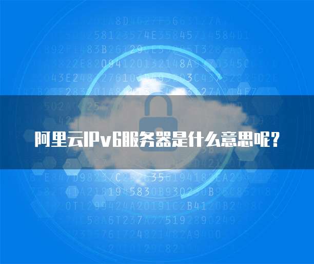 阿里云IPv6服务器是什么意思呢?
