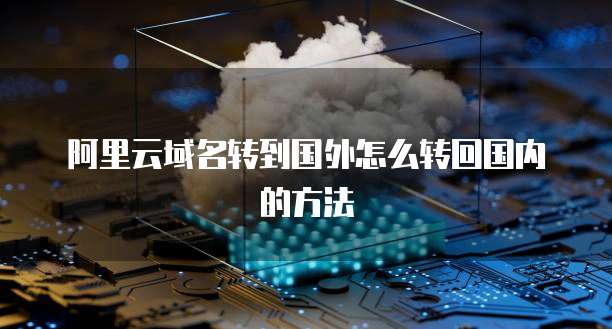 阿里云域名转到国外怎么转回国内的方法