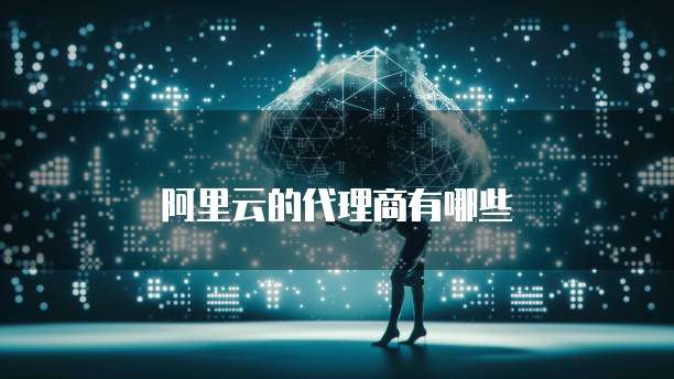 阿里云的代理商有哪些
