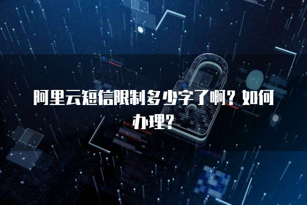阿里云短信限制多少字了啊？如何办理？