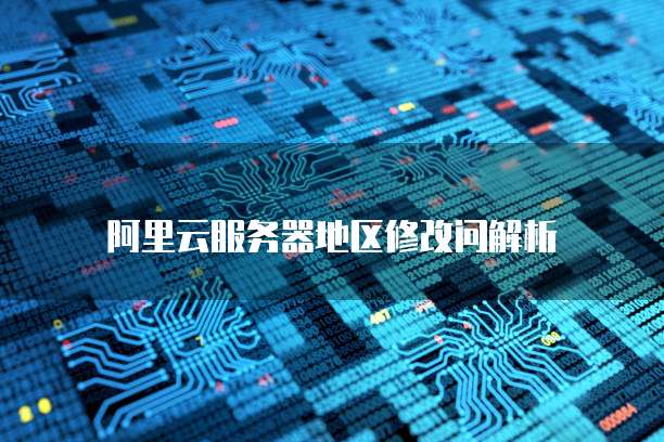 阿里云服务器地区修改问解析