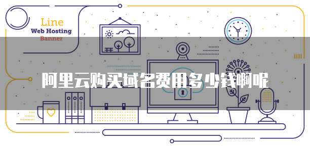 阿里云购买域名费用多少钱啊呢