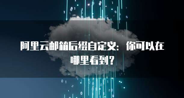 阿里云邮箱后缀自定义：你可以在哪里看到？