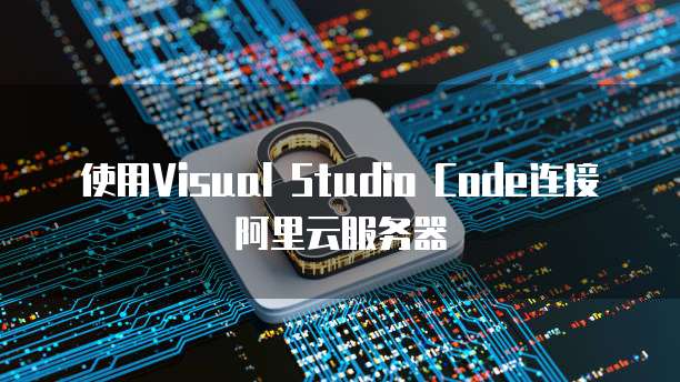 使用Visual Studio Code连接阿里云服务器