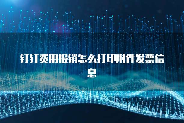 钉钉费用报销怎么打印附件发票信息