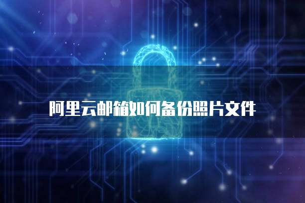 阿里云邮箱如何备份照片文件