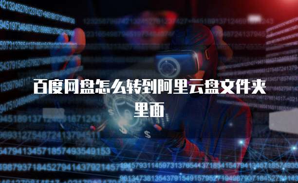百度网盘怎么转到阿里云盘文件夹里面