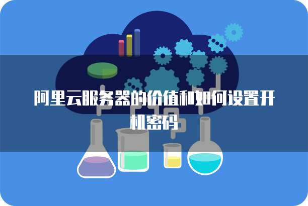 阿里云服务器的价值和如何设置开机密码