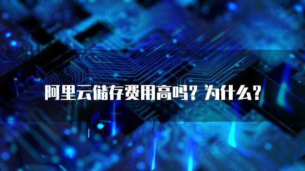 阿里云储存费用高吗?为什么?
