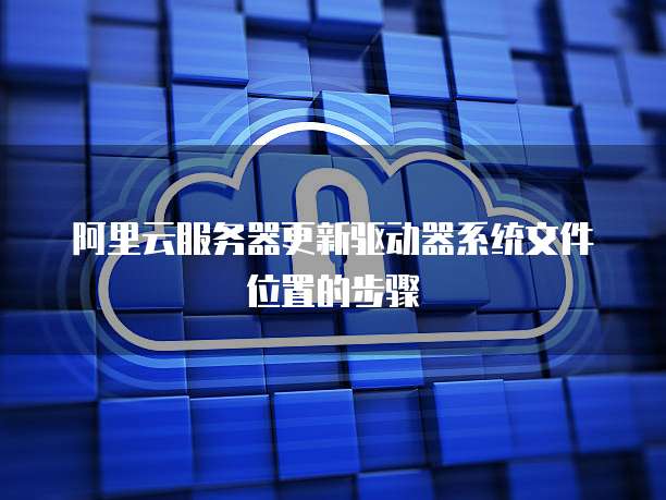 阿里云服务器更新驱动器系统文件位置的步骤