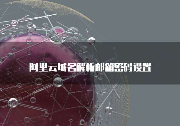 阿里云域名解析邮箱密码设置