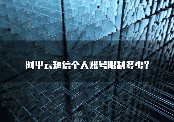 阿里云短信个人账号限制多少?
