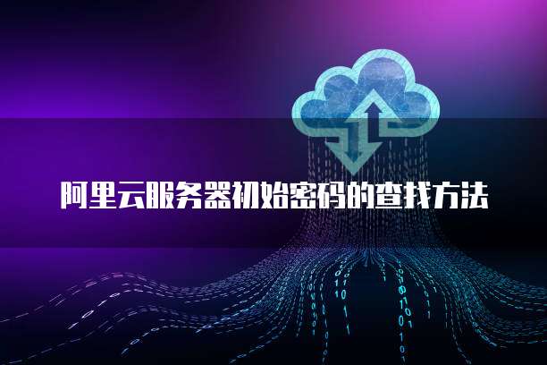 阿里云服务器初始密码的查找方法