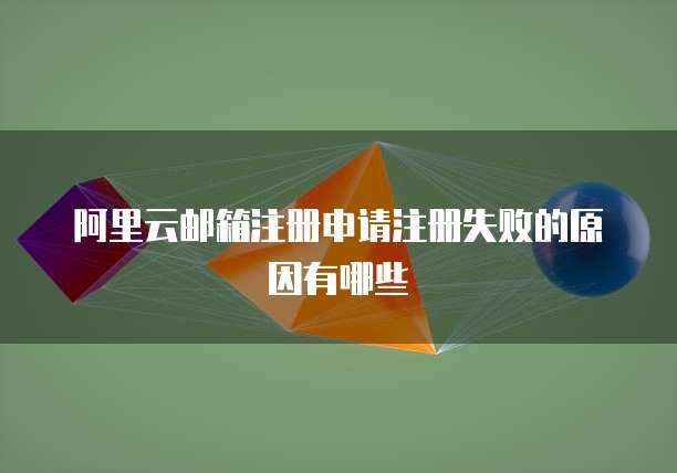 阿里云邮箱注册申请注册失败的原因有哪些