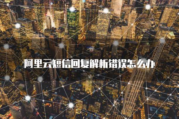 阿里云短信回复解析错误怎么办