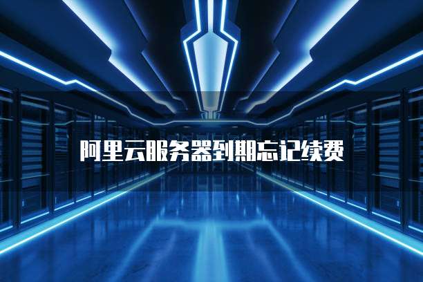 阿里云服务器到期忘记续费