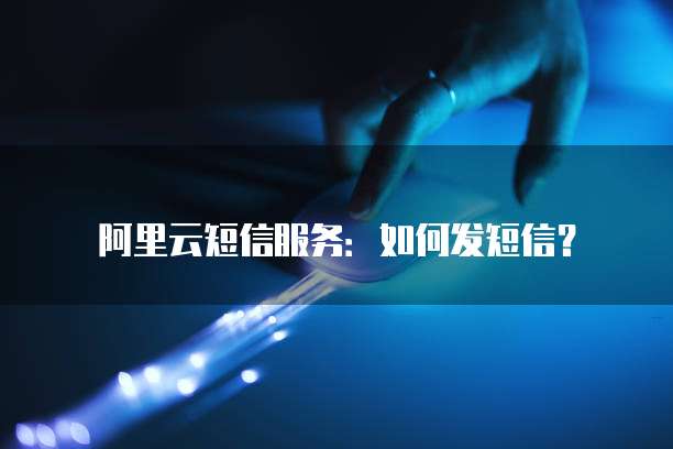 阿里云短信服务：如何发短信？