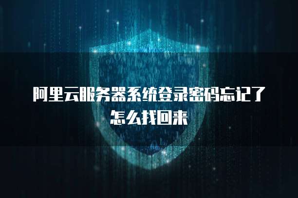 阿里云服务器系统登录密码忘记了怎么找回来