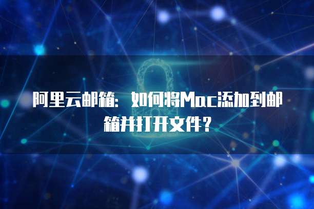 阿里云邮箱:如何将Mac添加到邮箱并打开文件?