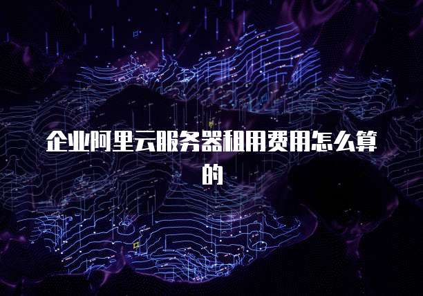 企业阿里云服务器租用费用怎么算的