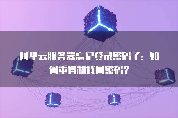 阿里云服务器忘记登录密码了：如何重置和找回密码？
