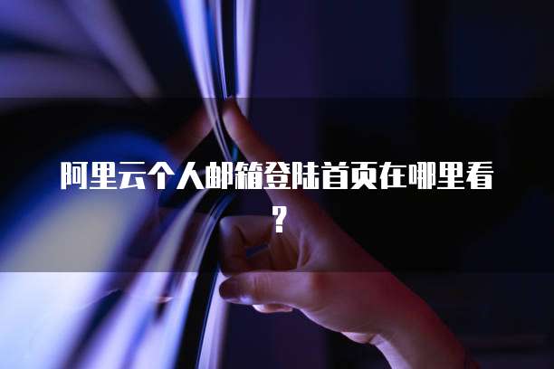 阿里云个人邮箱登陆首页在哪里看？