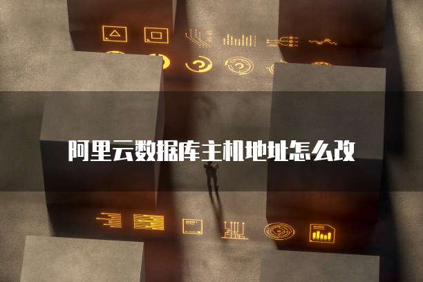 阿里云数据库主机地址怎么改