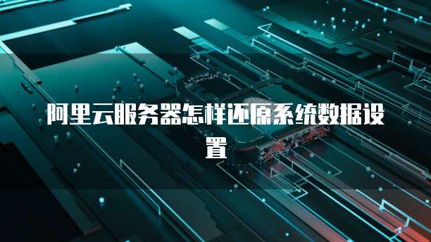 阿里云服务器怎样还原系统数据设置
