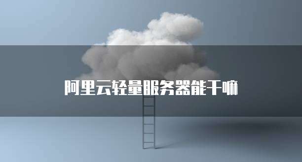 阿里云轻量服务器能干嘛