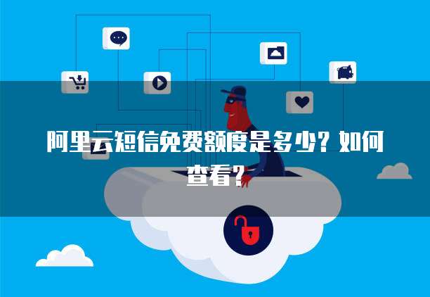 阿里云短信免费额度是多少?如何查看?