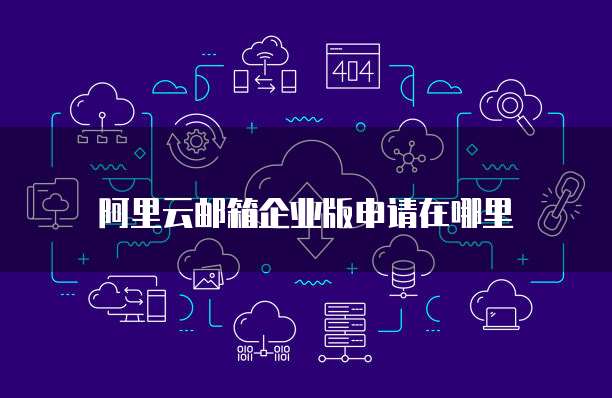 阿里云邮箱企业版申请在哪里