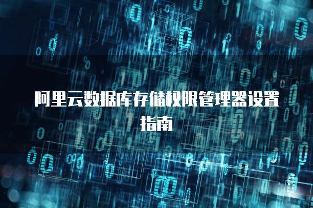阿里云数据库存储权限管理器设置指南