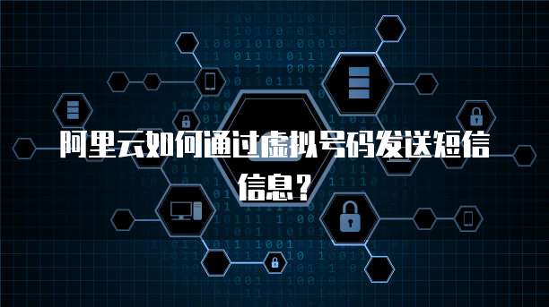 阿里云如何通过虚拟号码发送短信信息？