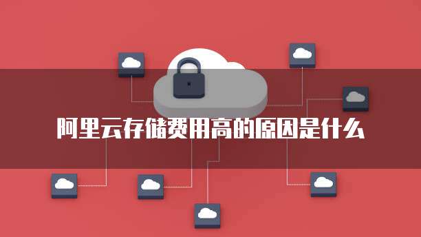 阿里云存储费用高的原因是什么