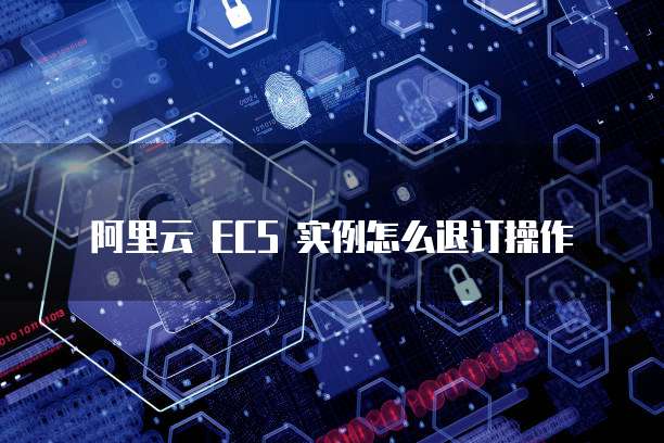 阿里云 ECS 实例怎么退订操作