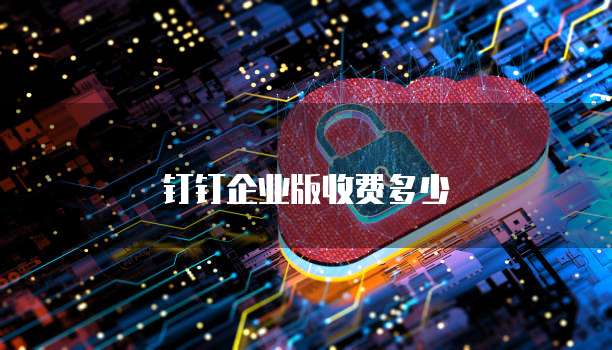 钉钉企业版收费多少