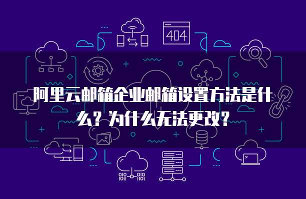 阿里云邮箱企业邮箱设置方法是什么？为什么无法更改？