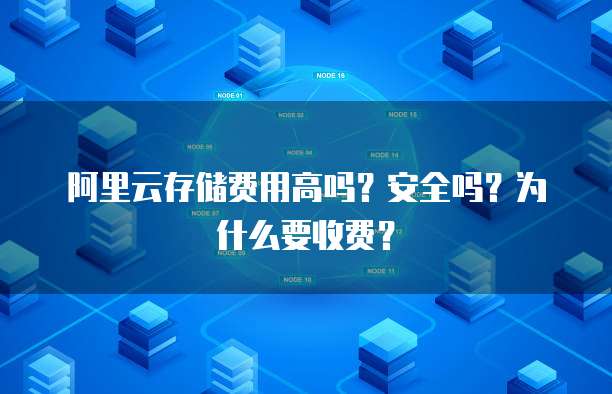 阿里云存储费用高吗？安全吗？为什么要收费？
