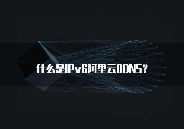 什么是IPv6阿里云DDNS?