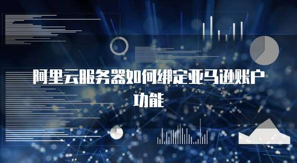 阿里云服务器如何绑定亚马逊账户功能