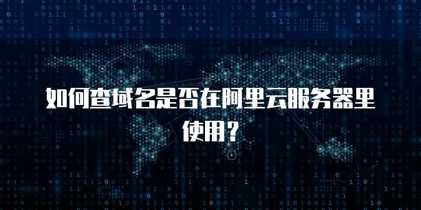 如何查域名是否在阿里云服务器里使用?