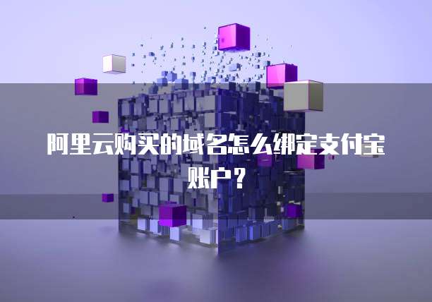 阿里云购买的域名怎么绑定支付宝账户?
